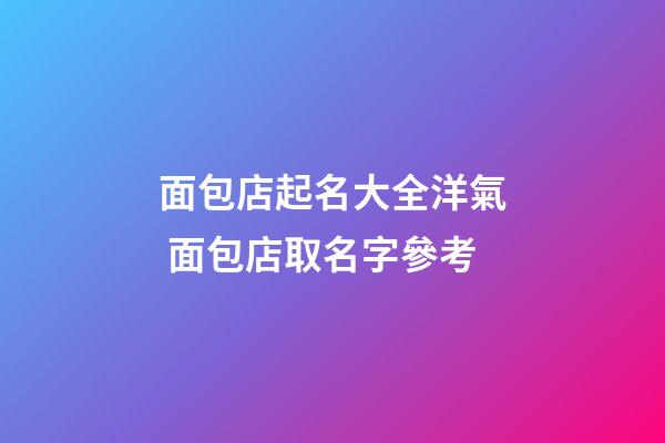 面包店起名大全洋氣 面包店取名字參考